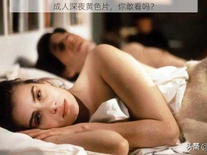 成人深夜黄色片，你敢看吗？