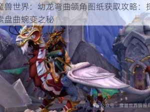 魔兽世界：幼龙弯曲颌角图纸获取攻略：探索盘曲蜿变之秘