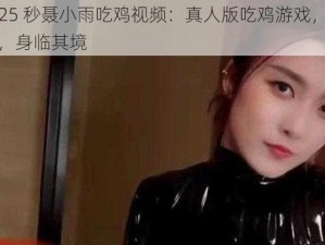 3 分 25 秒聂小雨吃鸡视频：真人版吃鸡游戏，逼真特效，身临其境