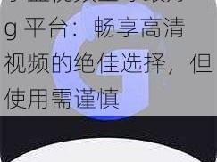 小蓝视频全球最好 g 平台：畅享高清视频的绝佳选择，但使用需谨慎