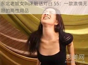 东北老妓女叫床脏话对白 55：一款激情无限的两性用品