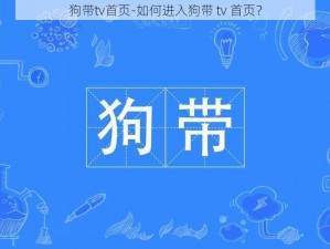 狗带tv首页-如何进入狗带 tv 首页？