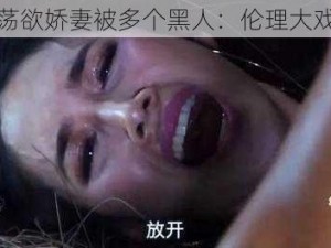 荡欲娇妻被多个黑人：伦理大戏