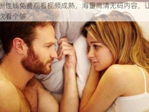 亚洲性线免费观看视频成熟，海量高清无码内容，让你一次看个够