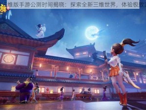 梦幻西游三维版手游公测时间揭晓：探索全新三维世界，体验极致游戏体验