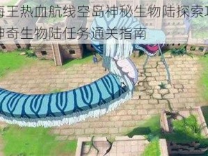 航海王热血航线空岛神秘生物陆探索攻略：神奇生物陆任务通关指南