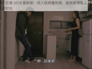 97 伦理 97 伦理 2018 最新版：成人视频播放器，提供高清画质，丰富内容，畅享私密时光