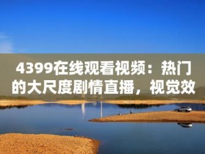 4399 在线观看免费完整版，精彩视频一搜即看