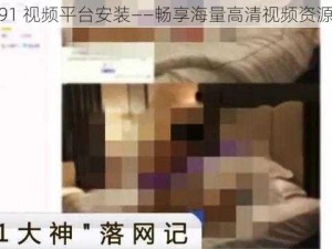 91 视频平台安装——畅享海量高清视频资源