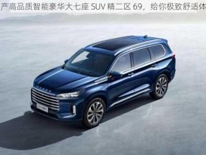 国产高品质智能豪华大七座 SUV 精二区 69，给你极致舒适体验