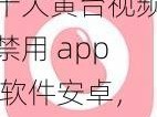 十大黄台视频禁用 app 软件安卓，保护你的手机安全