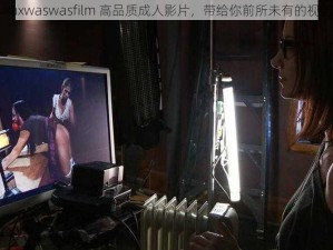 美国 xaxwaswasfilm 高品质成人影片，带给你前所未有的视觉享受