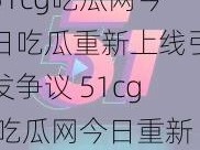 51cg吃瓜网今日吃瓜重新上线引发争议 51cg 吃瓜网今日重新上线，吃瓜引发争议