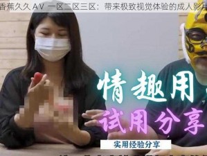 香蕉久久 AⅤ 一区二区三区：带来极致视觉体验的成人影片