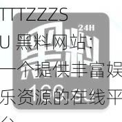 TTTZZZSU 黑料网站：一个提供丰富娱乐资源的在线平台