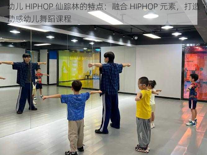 幼儿 HIPHOP 仙踪林的特点：融合 HIPHOP 元素，打造动感幼儿舞蹈课程