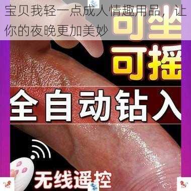 宝贝我轻一点成人情趣用品，让你的夜晚更加美妙