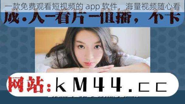 一款免费观看短视频的 app 软件，海量视频随心看