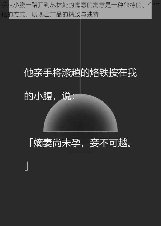 手从小腹一路开到丛林处的寓意的寓意是一种独特的、个性化的方式，展现出产品的精致与独特