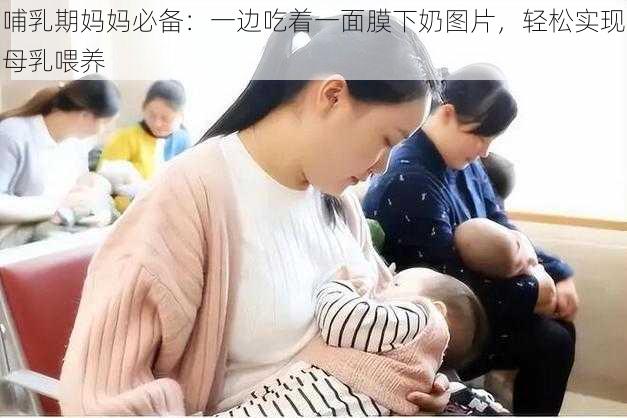 哺乳期妈妈必备：一边吃着一面膜下奶图片，轻松实现母乳喂养