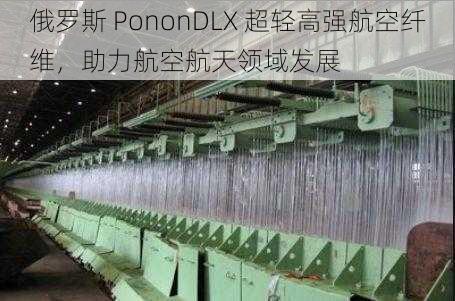 俄罗斯 PononDLX 超轻高强航空纤维，助力航空航天领域发展