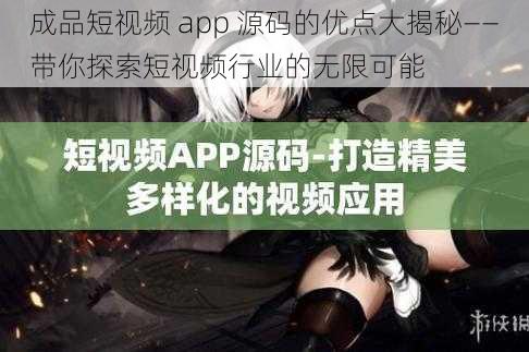 成品短视频 app 源码的优点大揭秘——带你探索短视频行业的无限可能