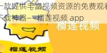 一款提供丰富视频资源的免费观看下载神器——榴莲视频 app