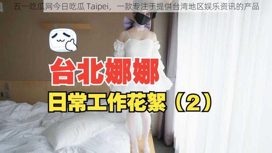 五一吃瓜网今日吃瓜 Taipei，一款专注于提供台湾地区娱乐资讯的产品