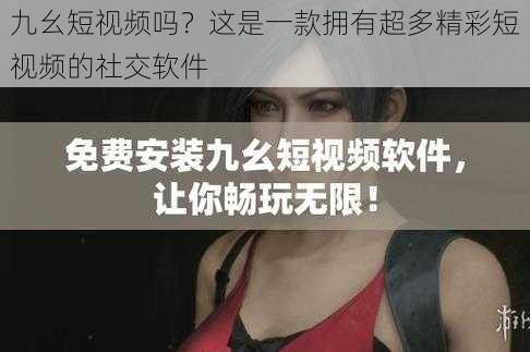 九幺短视频吗？这是一款拥有超多精彩短视频的社交软件