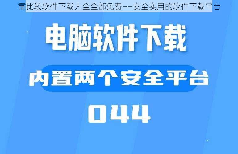 靠比较软件下载大全全部免费——安全实用的软件下载平台