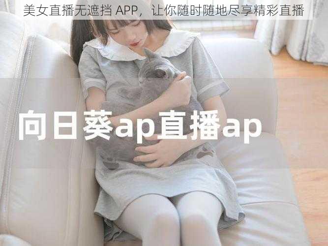 美女直播无遮挡 APP，让你随时随地尽享精彩直播