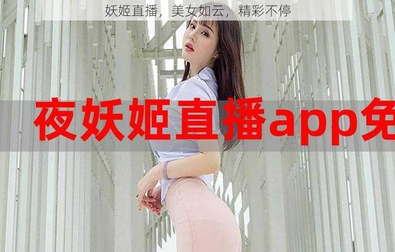 妖姬直播，美女如云，精彩不停