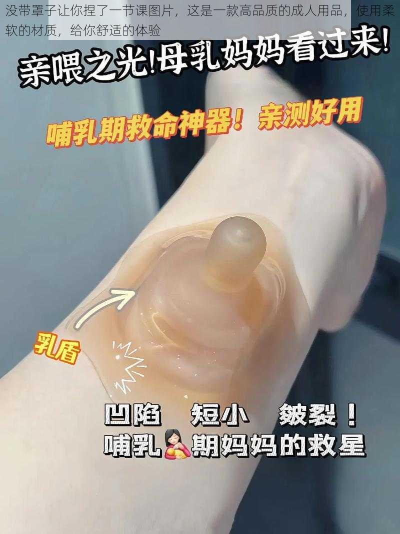 没带罩子让你捏了一节课图片，这是一款高品质的成人用品，使用柔软的材质，给你舒适的体验