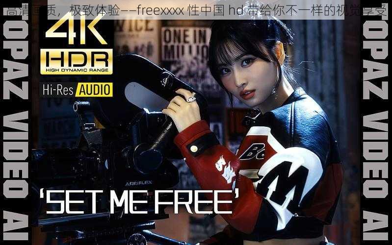 高清画质，极致体验——freexxxx 性中国 hd 带给你不一样的视觉享受