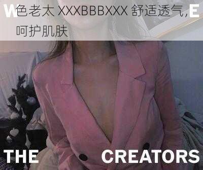 色老太 XXXBBBXXX 舒适透气，呵护肌肤