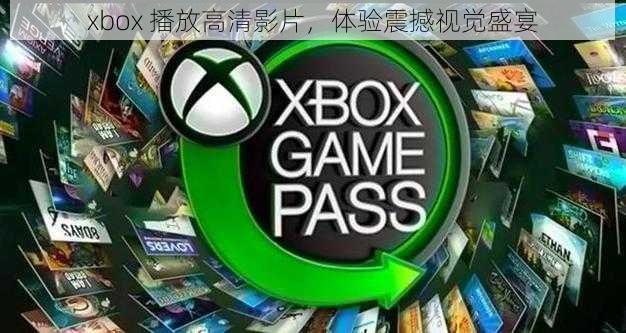 xbox 播放高清影片，体验震撼视觉盛宴