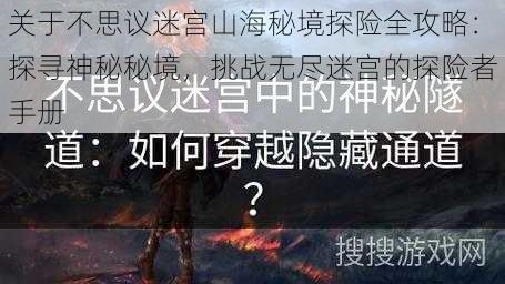 关于不思议迷宫山海秘境探险全攻略：探寻神秘秘境，挑战无尽迷宫的探险者手册