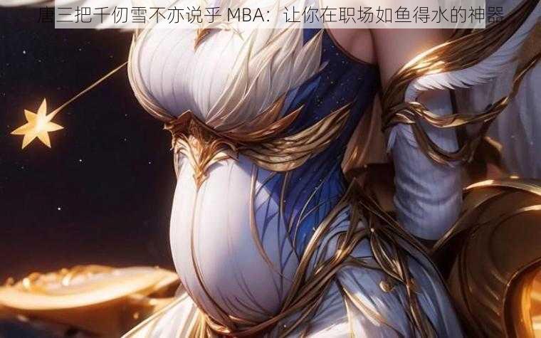 唐三把千仞雪不亦说乎 MBA：让你在职场如鱼得水的神器