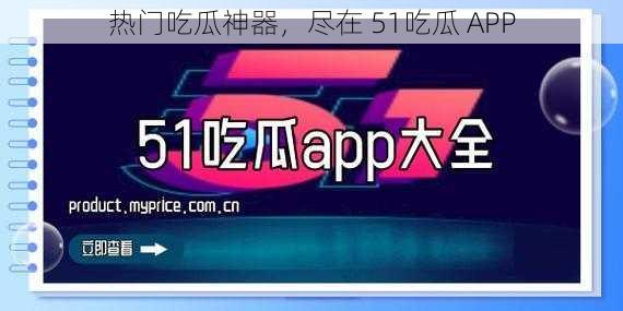 热门吃瓜神器，尽在 51吃瓜 APP