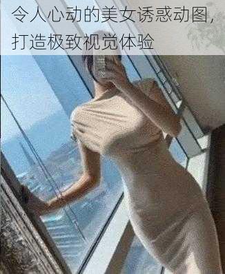 令人心动的美女诱惑动图，打造极致视觉体验