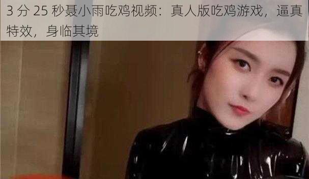 3 分 25 秒聂小雨吃鸡视频：真人版吃鸡游戏，逼真特效，身临其境