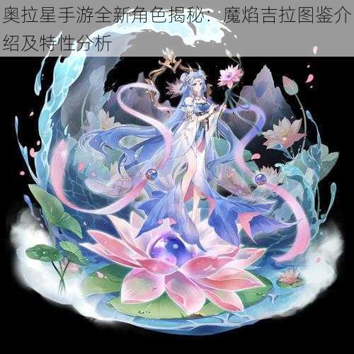 奥拉星手游全新角色揭秘：魔焰吉拉图鉴介绍及特性分析