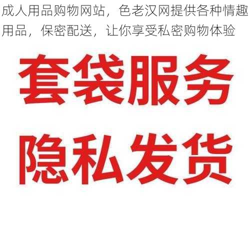 成人用品购物网站，色老汉网提供各种情趣用品，保密配送，让你享受私密购物体验