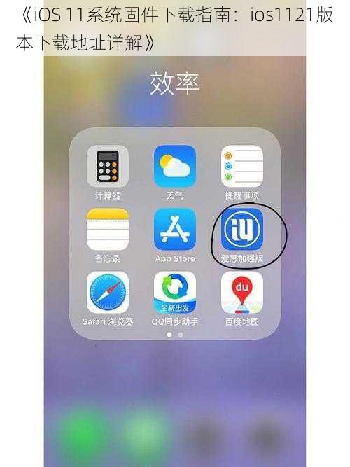 《iOS 11系统固件下载指南：ios1121版本下载地址详解》