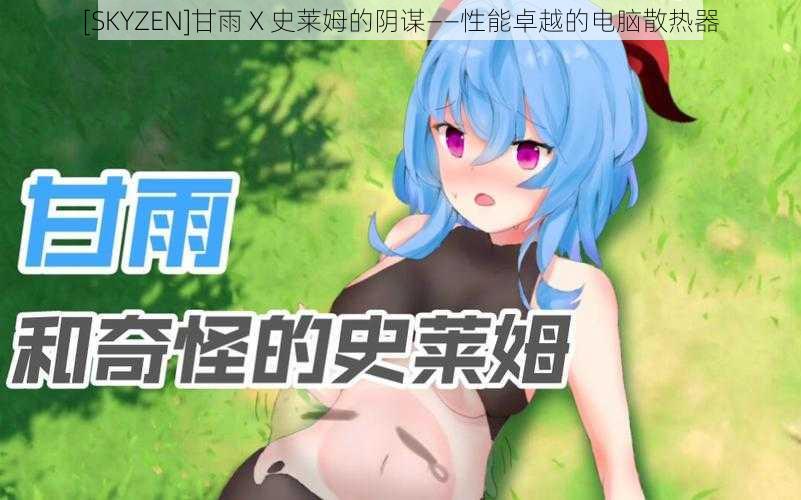 [SKYZEN]甘雨 X 史莱姆的阴谋——性能卓越的电脑散热器