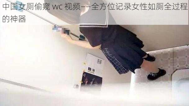 中国女厕偷窥 wc 视频——全方位记录女性如厕全过程的神器