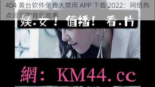 404 黄台软件免费大禁用 APP 下载 2022：网络热点词汇的背后故事