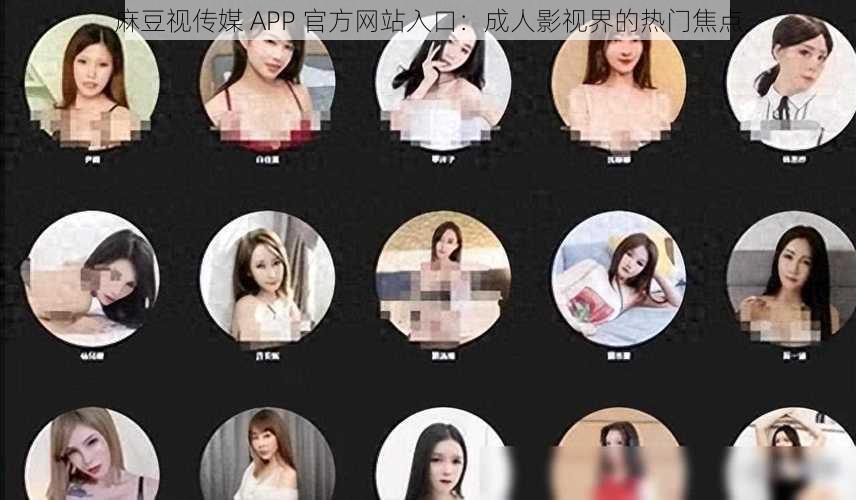 麻豆视传媒 APP 官方网站入口：成人影视界的热门焦点