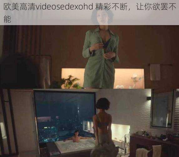 欧美高清videosedexohd 精彩不断，让你欲罢不能