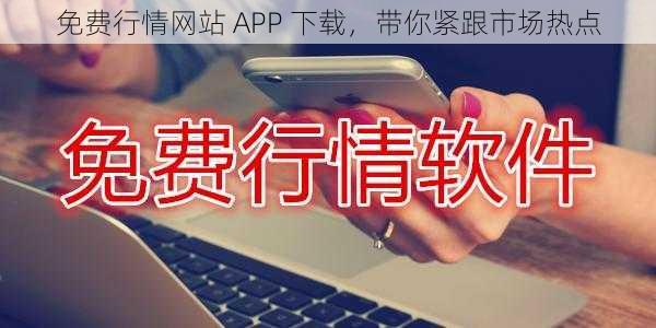 免费行情网站 APP 下载，带你紧跟市场热点